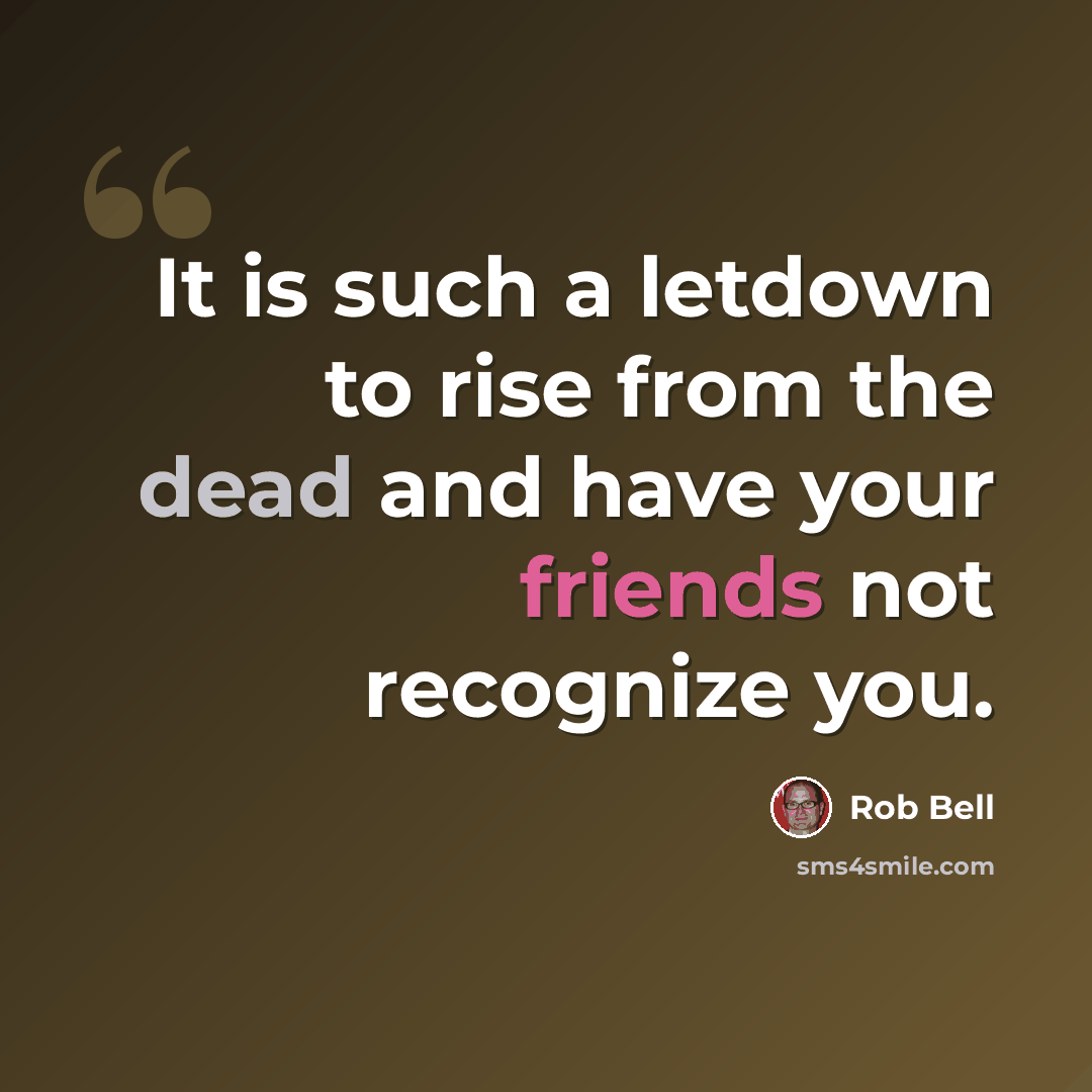 “It is such a letdown to rise from the dead and have your friends not recognize you.” quote by Rob Bell