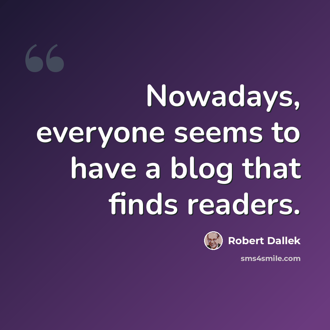 “Nowadays, everyone seems to have a blog that finds readers.” quote by Robert Dallek
