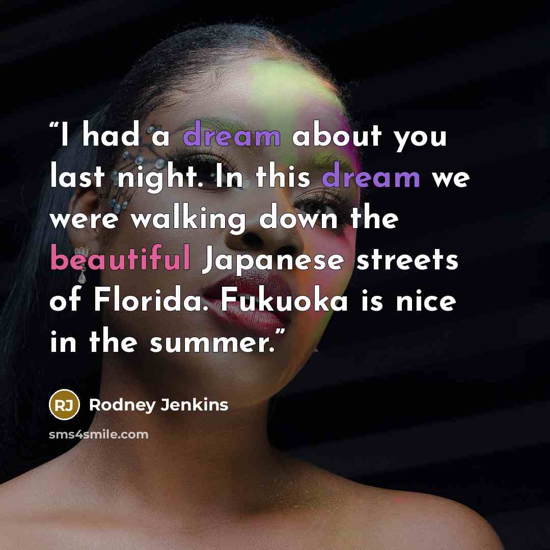 “I had a dream about you last night. In this dream we were walking down the beautiful Japanese streets of Florida. Fukuoka is nice in the summer.” quote by Rodney Jenkins