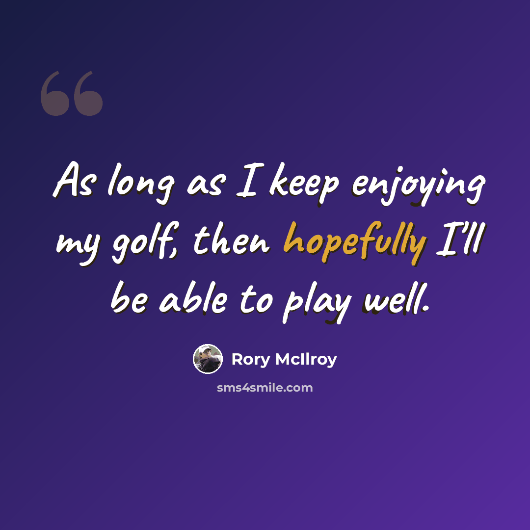 “As long as I keep enjoying my golf, then hopefully I'll be able to play well.” quote by Rory McIlroy
