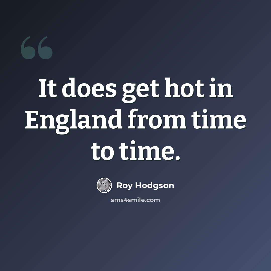 “It does get hot in England from time to time.” quote by Roy Hodgson