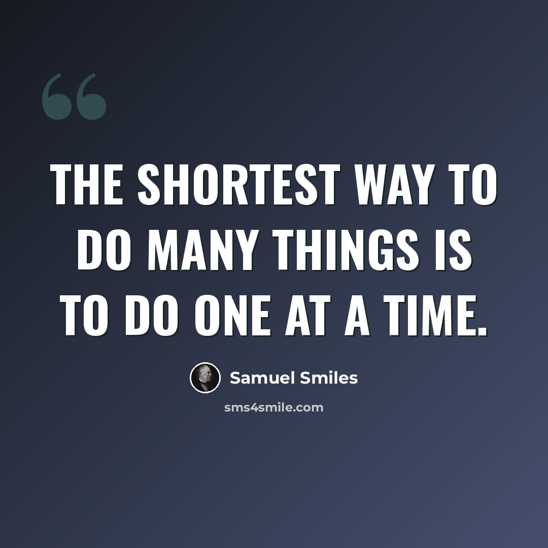 “The shortest way to do many things is to do one at a time.” quote by Samuel Smiles