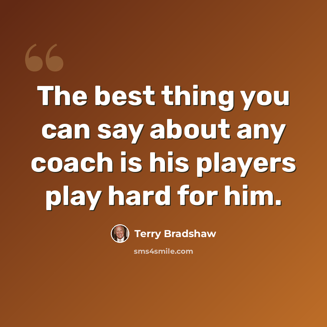 “The best thing you can say about any coach is his players play hard for him.” quote by Terry Bradshaw