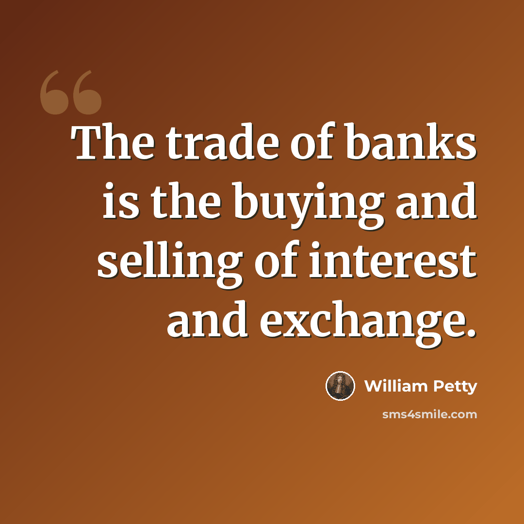 “The trade of banks is the buying and selling of interest and exchange.” quote by William Petty