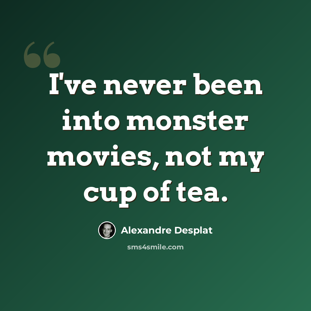 “I've never been into monster movies, not my cup of tea.” quote by Alexandre Desplat