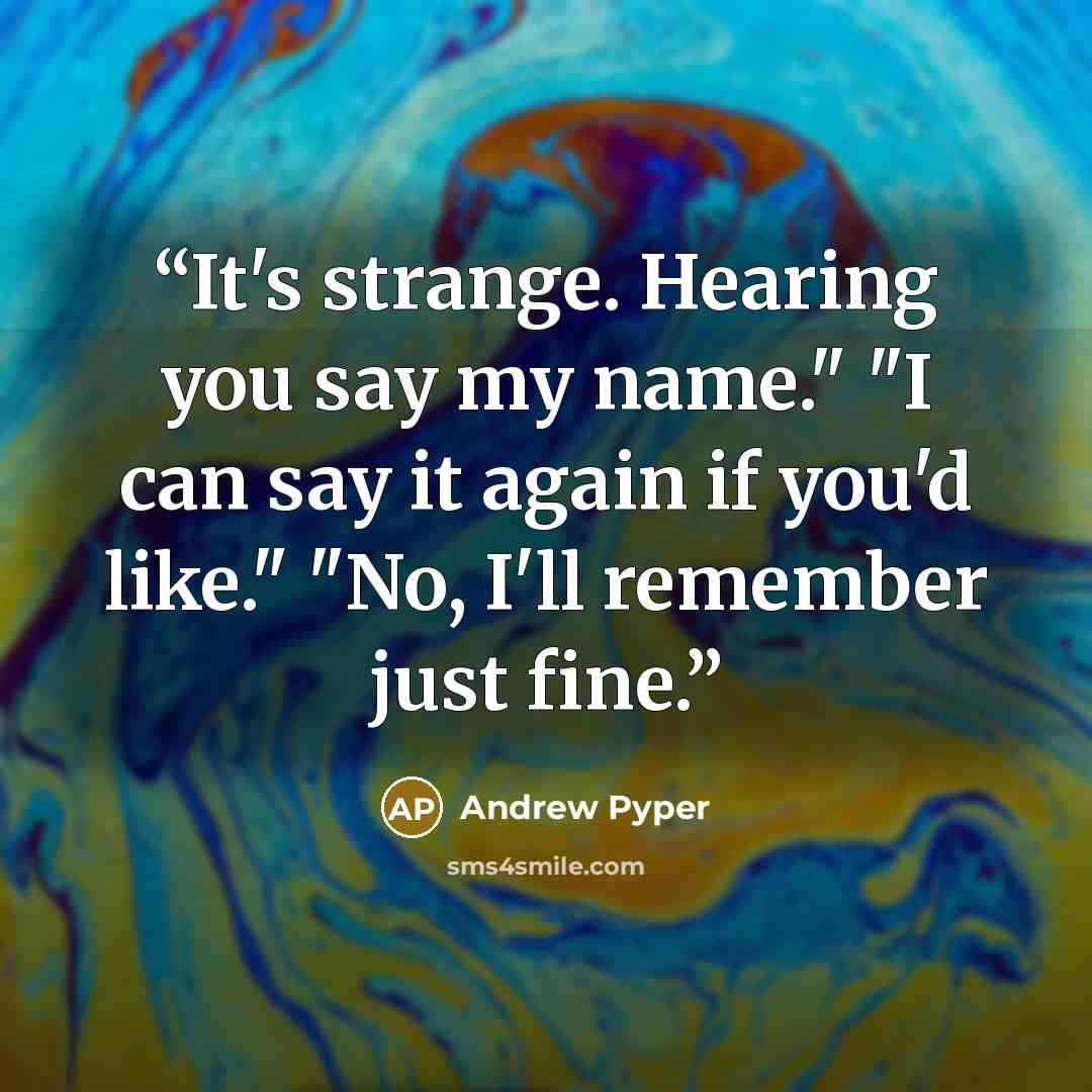 “It's strange. Hearing you say my name." "I can say it again if you'd like." "No, I'll remember just fine.” quote by Andrew Pyper