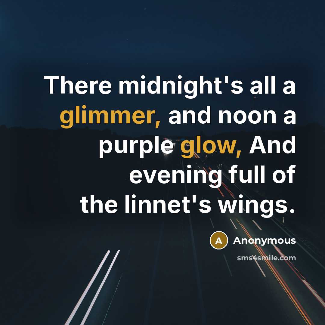“There midnight's all a glimmer, and noon a purple glow, And evening full of the linnet's wings.” quote by Anonymous