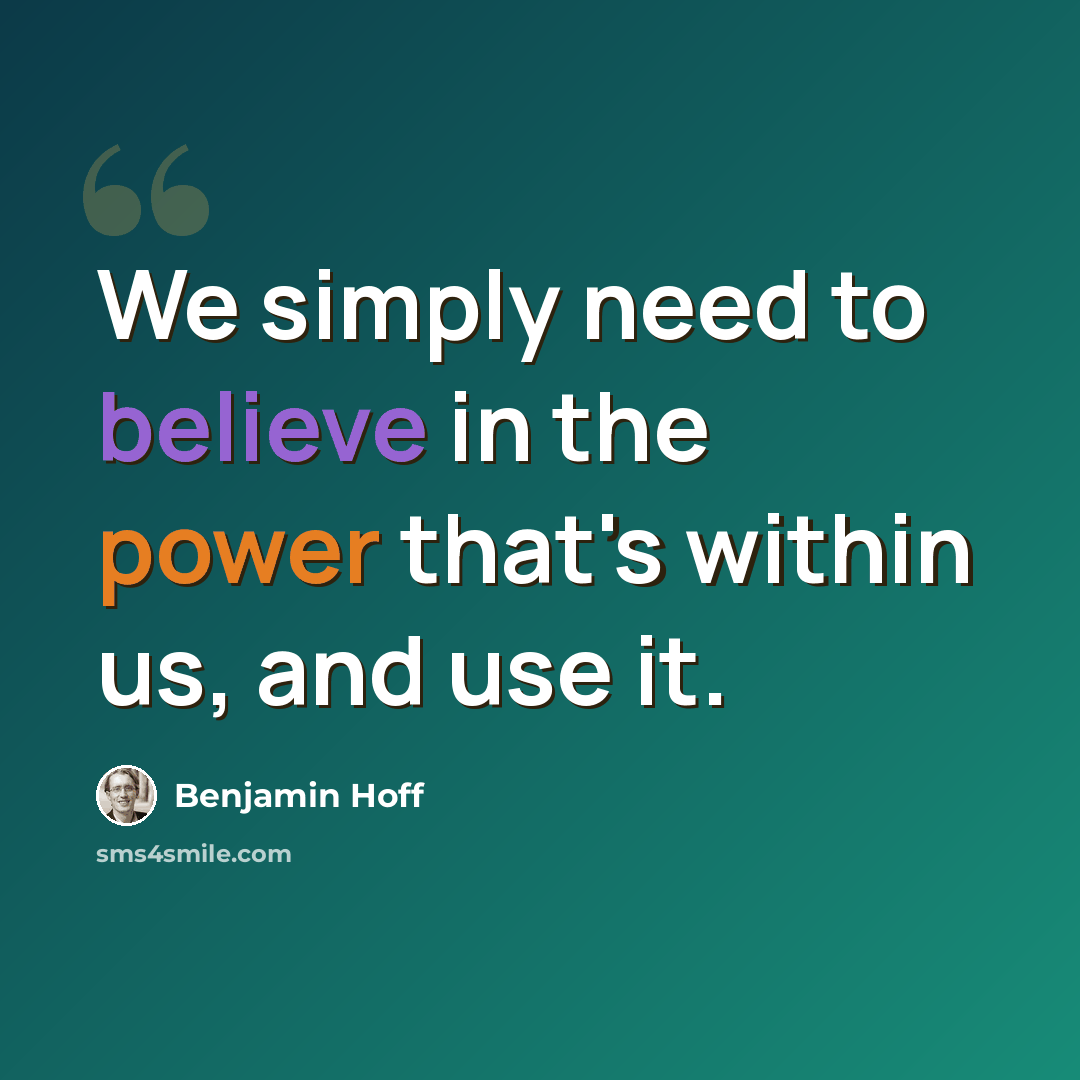 “We simply need to believe in the power that's within us, and use it.” quote by Benjamin Hoff