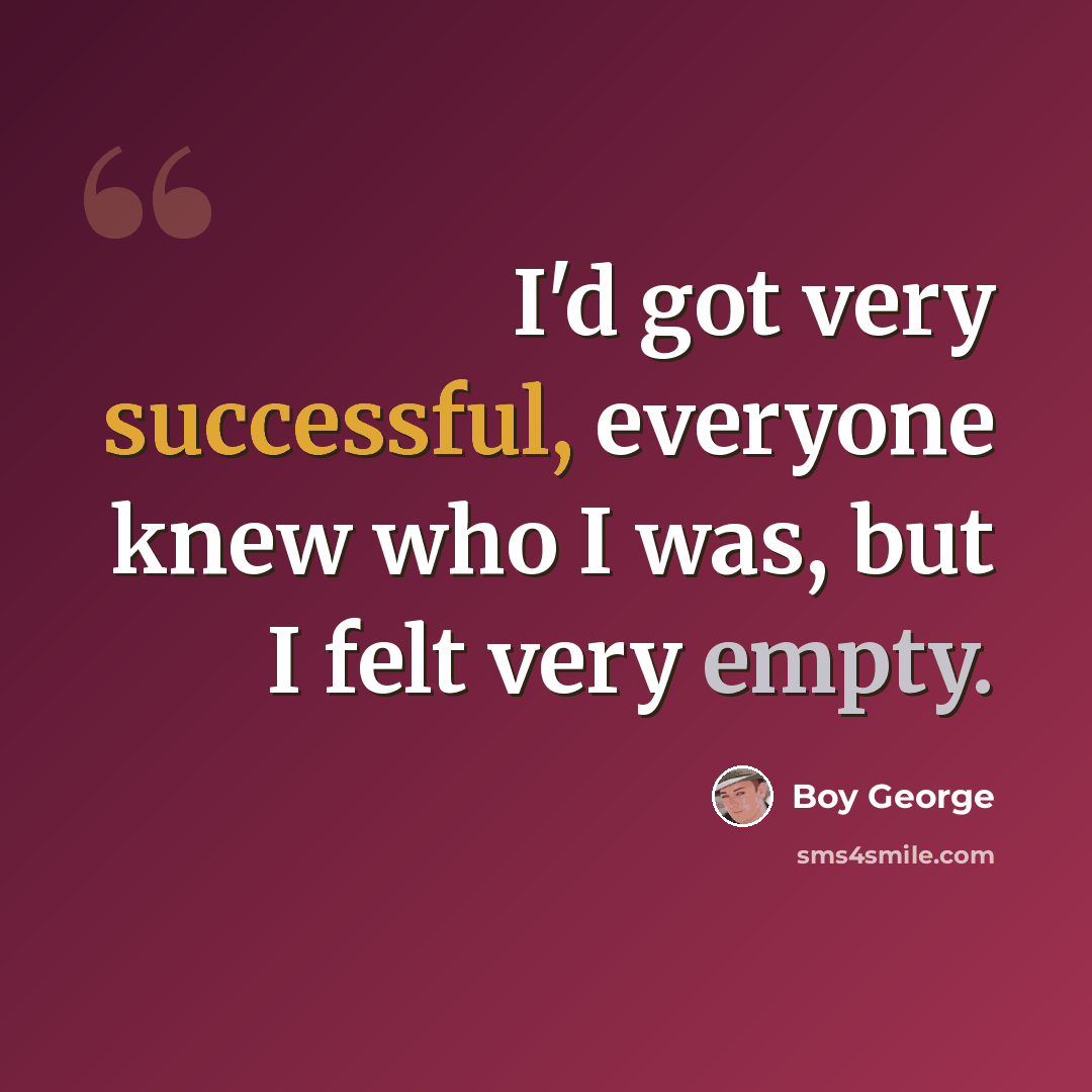 “I'd got very successful, everyone knew who I was, but I felt very empty.” quote by Boy George