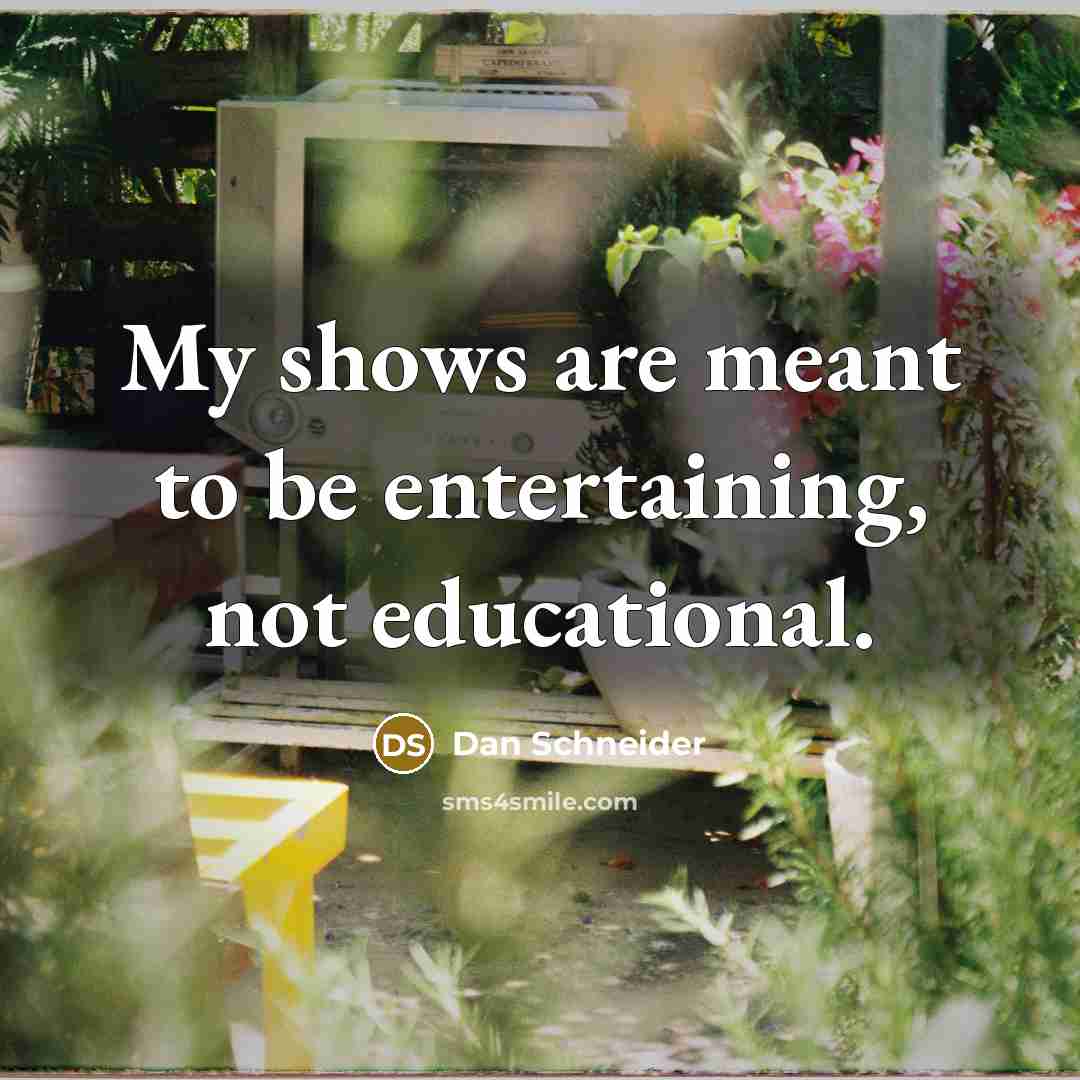 “My shows are meant to be entertaining, not educational.” quote by Dan Schneider