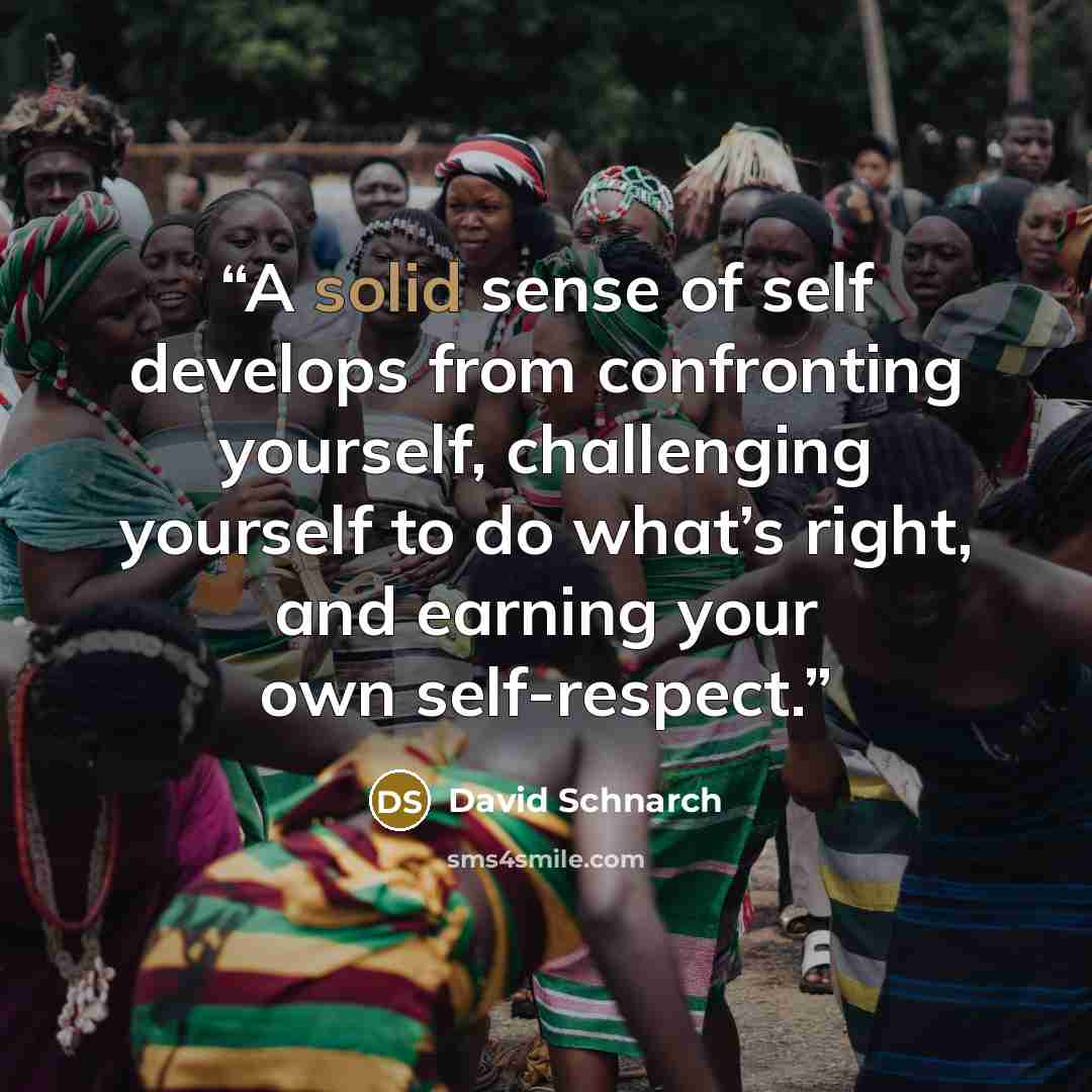 “A solid sense of self develops from confronting yourself, challenging yourself to do what’s right, and earning your own self-respect.” quote by David Schnarch
