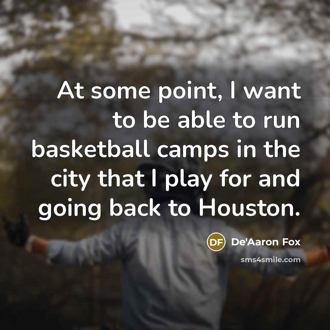 “At some point, I want to be able to run basketball camps in the city that I play for and going back to Houston.” quote by De'Aaron Fox