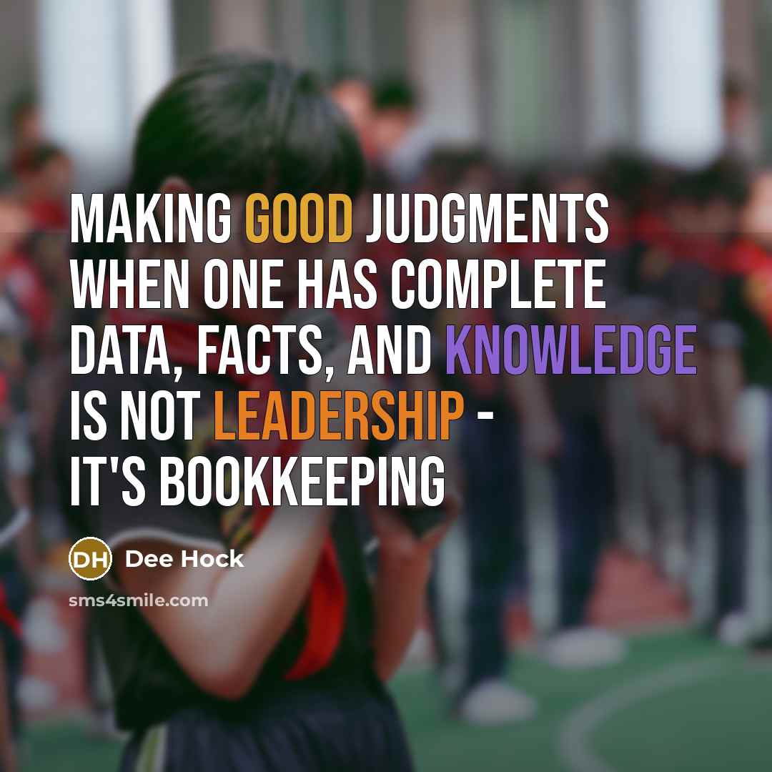“Making good judgments when one has complete data, facts, and knowledge is not leadership - it's bookkeeping” quote by Dee Hock