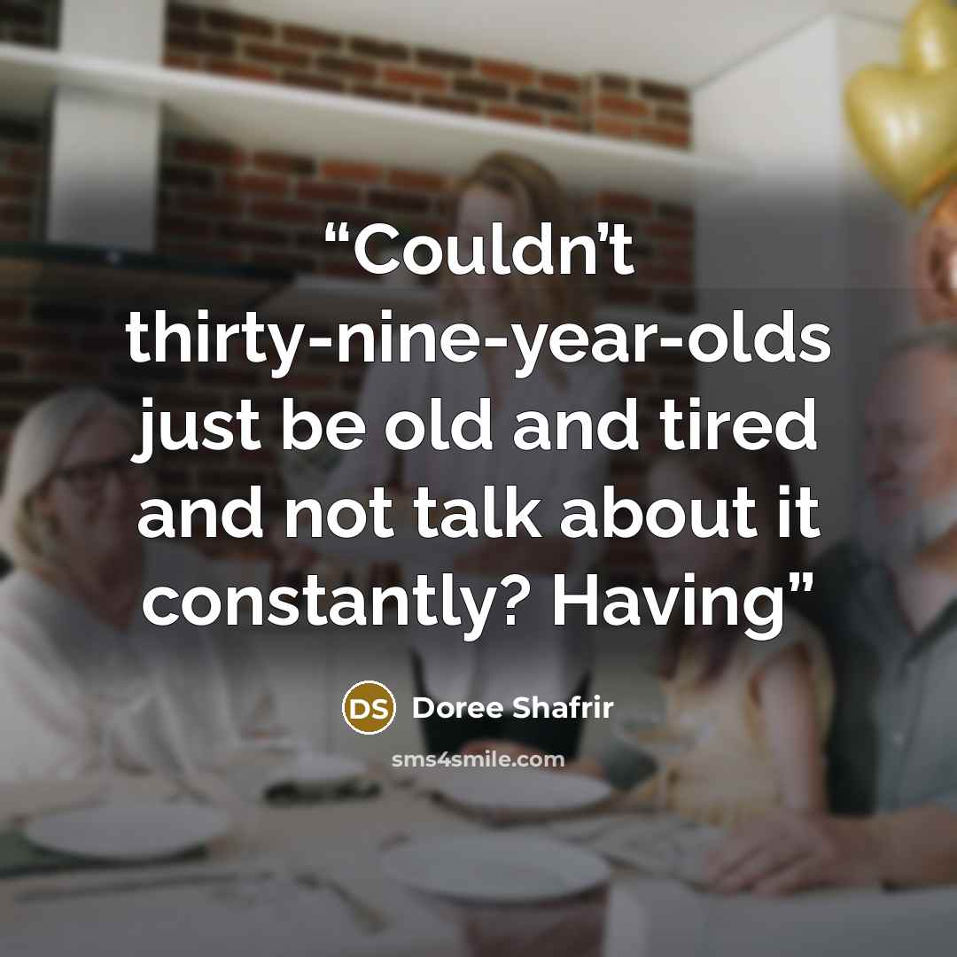 “Couldn’t thirty-nine-year-olds just be old and tired and not talk about it constantly? Having” quote by Doree Shafrir