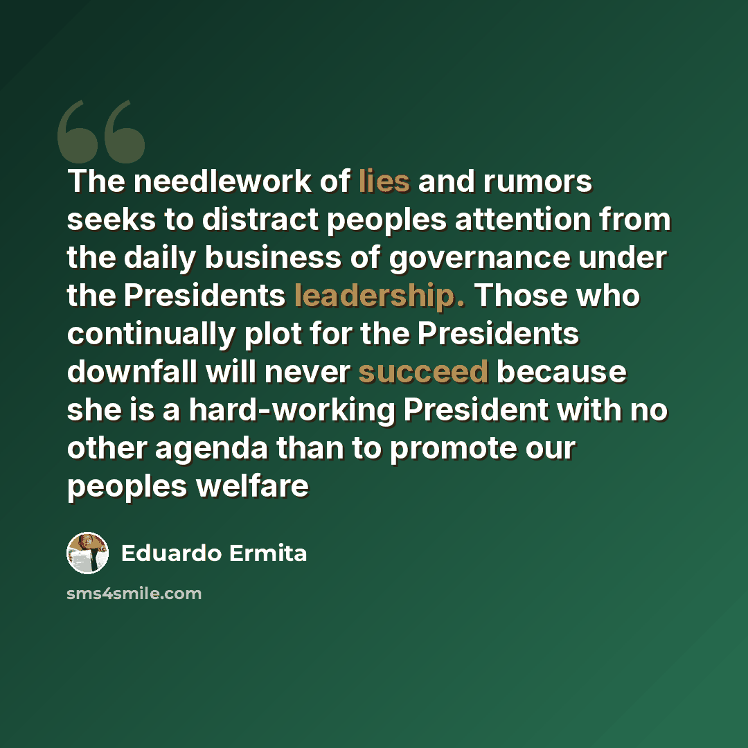 “The needlework of lies and rumors seeks to distract peoples attention from the daily business of governance under the Presidents leadership. Those who continually plot for the Presidents downfall will never succeed because she is a hard-working President with no other agenda than to promote our…” quote by Eduardo Ermita
