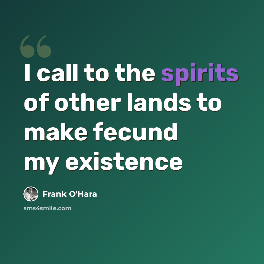 “I call to the spirits of other lands to make fecund my existence” quote by Frank O'Hara