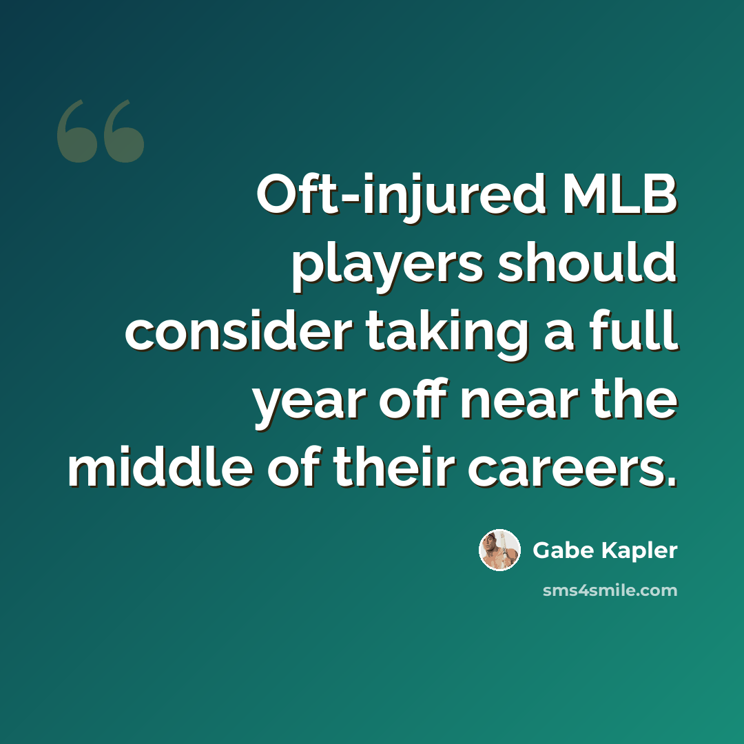 “Oft-injured MLB players should consider taking a full year off near the middle of their careers.” quote by Gabe Kapler