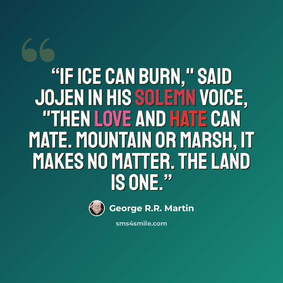 “If ice can burn," said Jojen in his solemn voice, "then love and hate can mate. Mountain or marsh, it makes no matter. The land is one.” quote by George R.R. Martin