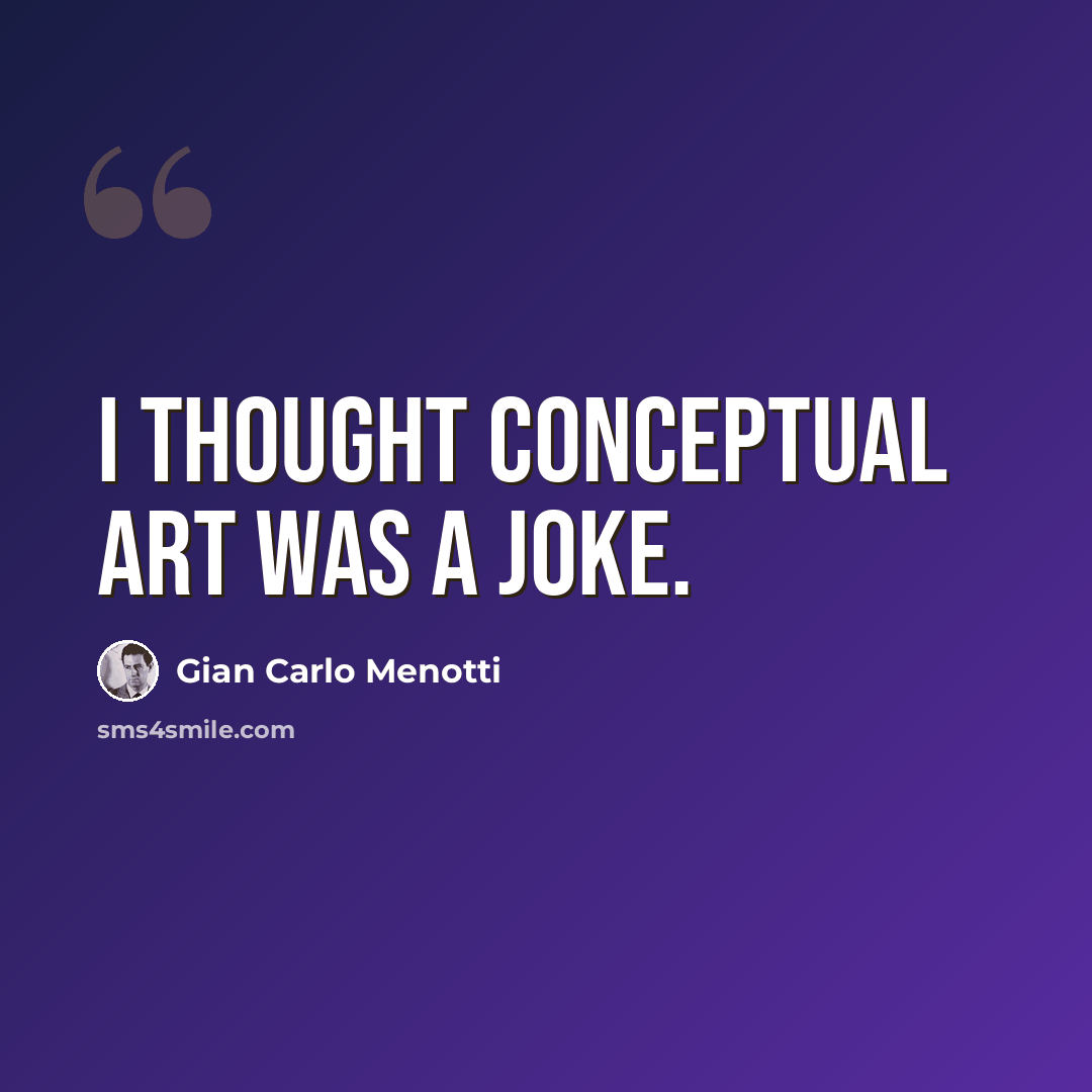 “I thought conceptual art was a joke.” quote by Gian Carlo Menotti