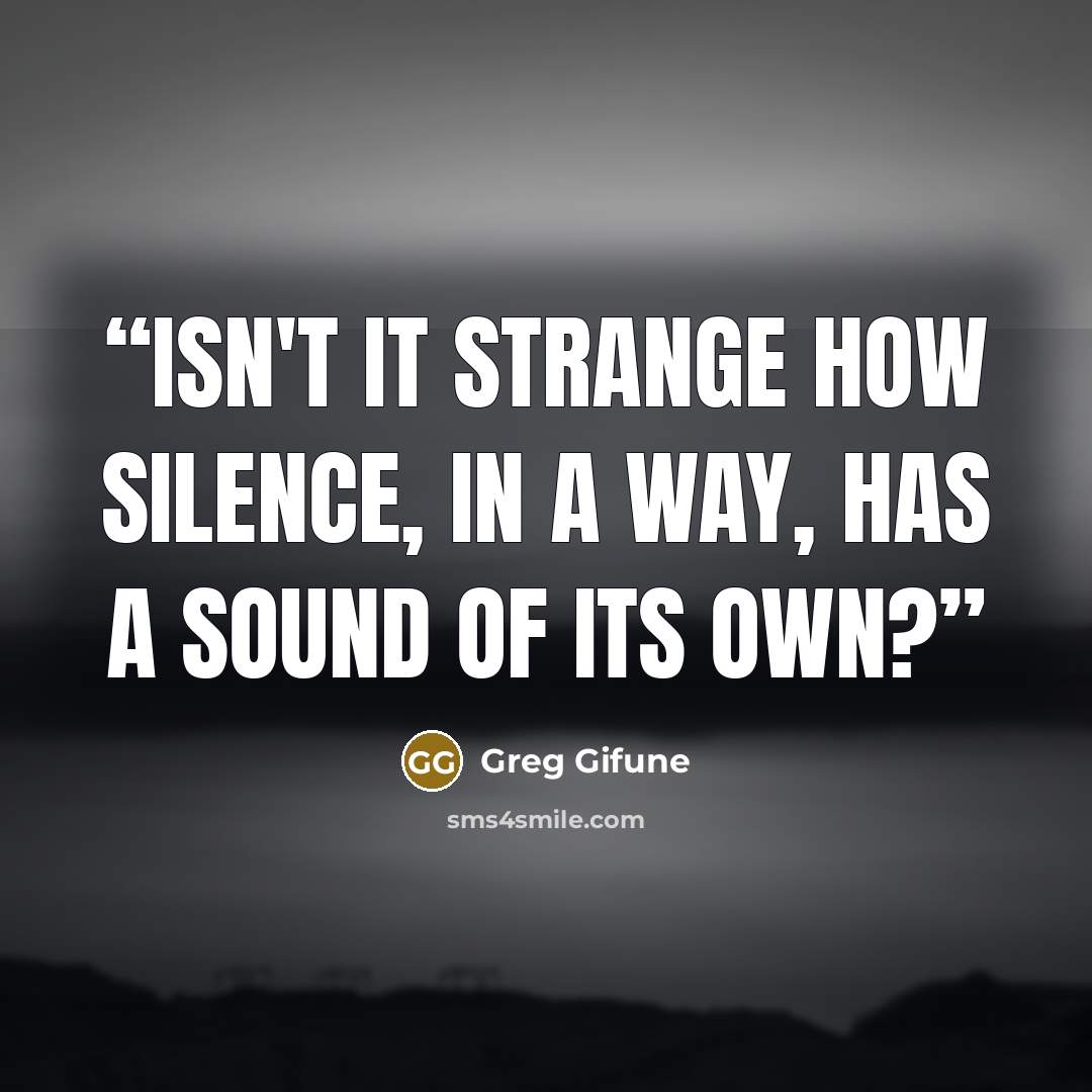 “Isn't it strange how silence, in a way, has a sound of its own?” quote by Greg Gifune