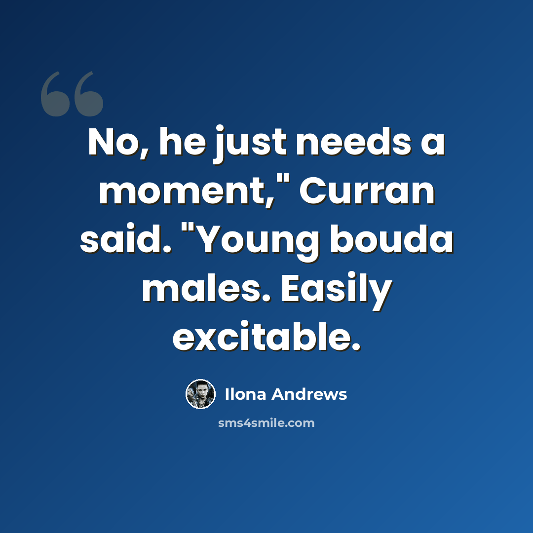 “No, he just needs a moment," Curran said. "Young bouda males. Easily excitable.” quote by Ilona Andrews