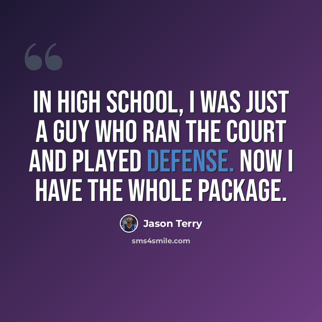 “In high school, I was just a guy who ran the court and played defense. Now I have the whole package.” quote by Jason Terry