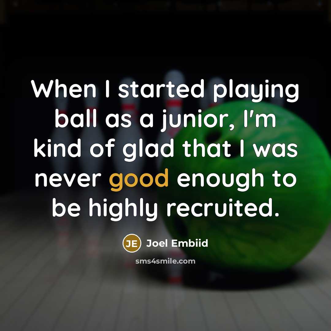 “When I started playing ball as a junior, I'm kind of glad that I was never good enough to be highly recruited.” quote by Joel Embiid