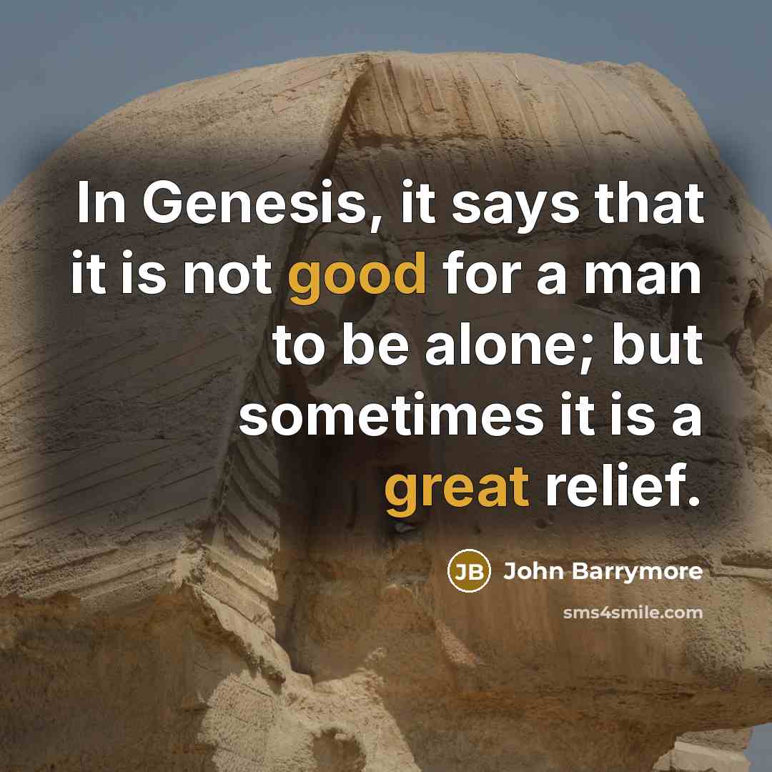 “In Genesis, it says that it is not good for a man to be alone; but sometimes it is a great relief.” quote by John Barrymore