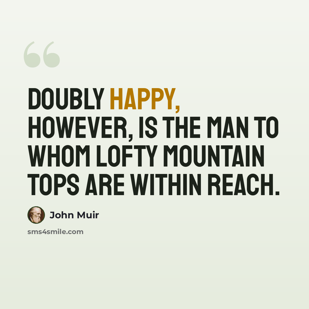 “Doubly happy, however, is the man to whom lofty mountain tops are within reach.” quote by John Muir