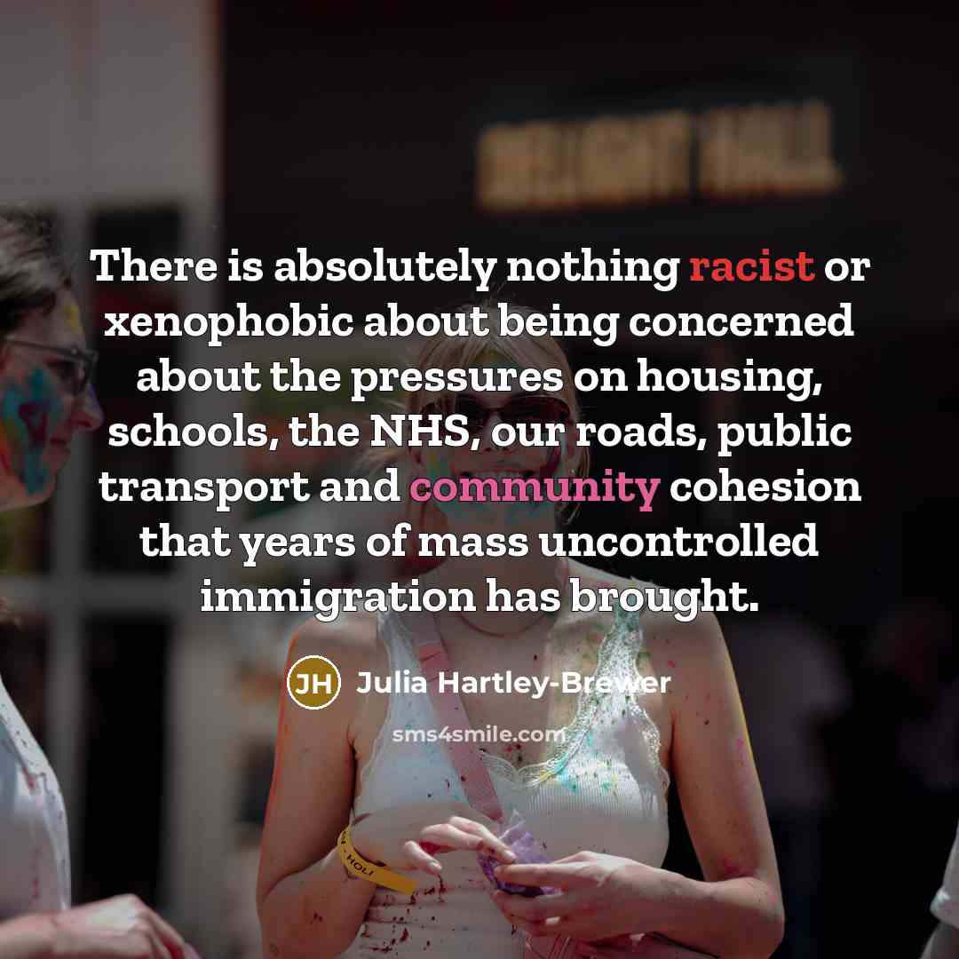 “There is absolutely nothing racist or xenophobic about being concerned about the pressures on housing, schools, the NHS, our roads, public transport and community cohesion that years of mass uncontrolled immigration has brought.” quote by Julia Hartley-Brewer