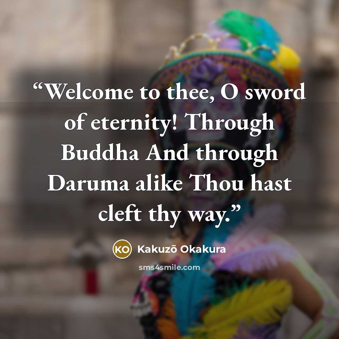 “Welcome to thee, O sword of eternity! Through Buddha And through Daruma alike Thou hast cleft thy way.” quote by Kakuzō Okakura
