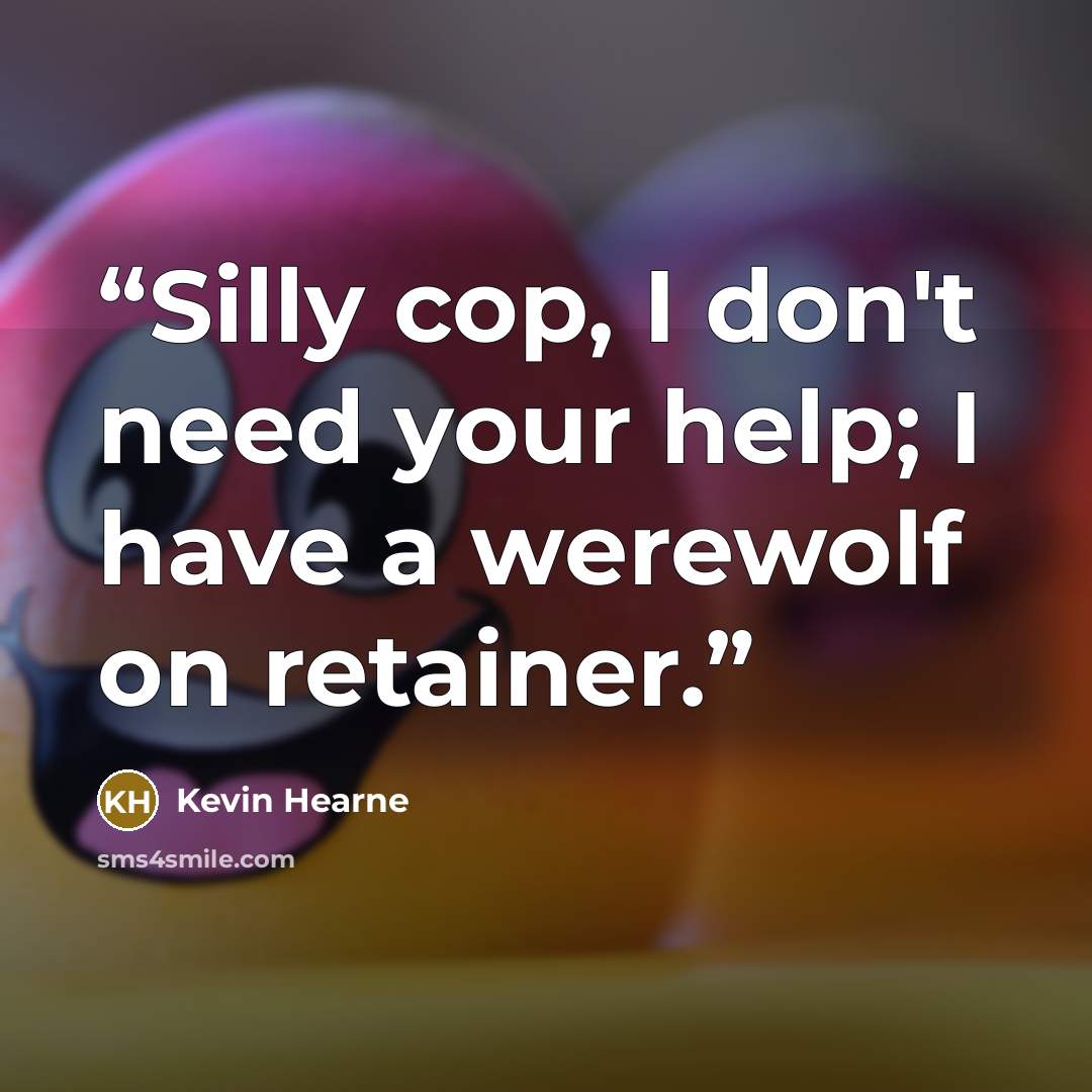 “Silly cop, I don't need your help; I have a werewolf on retainer.” quote by Kevin Hearne