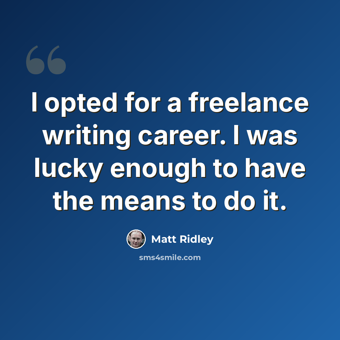 “I opted for a freelance writing career. I was lucky enough to have the means to do it.” quote by Matt Ridley
