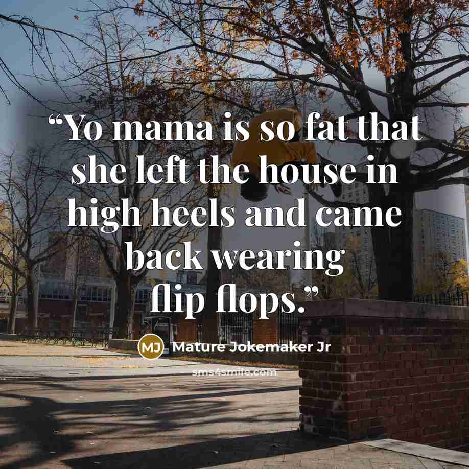 “Yo mama is so fat that she left the house in high heels and came back wearing flip flops.” quote by Mature Jokemaker Jr
