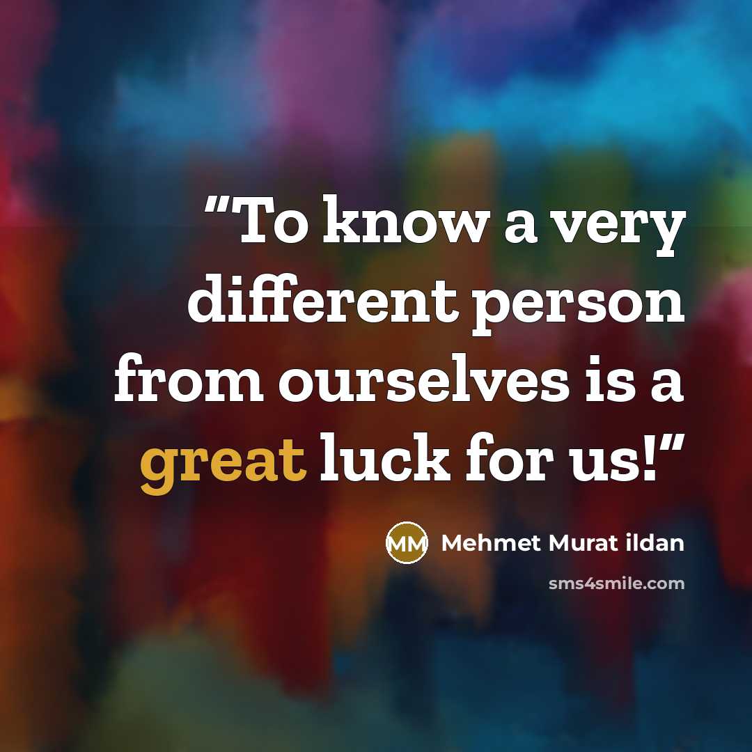“To know a very different person from ourselves is a great luck for us!” quote by Mehmet Murat ildan