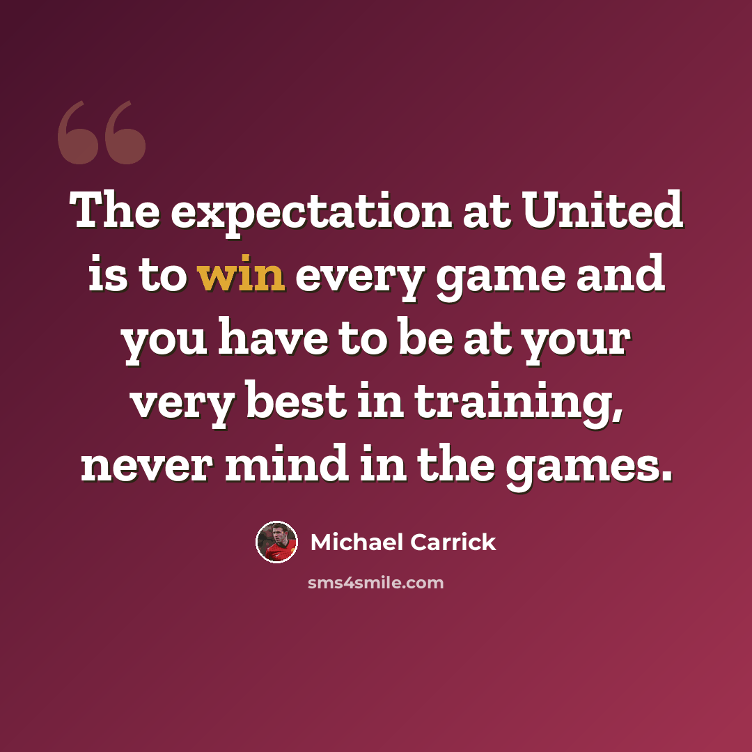 “The expectation at United is to win every game and you have to be at your very best in training, never mind in the games.” quote by Michael Carrick