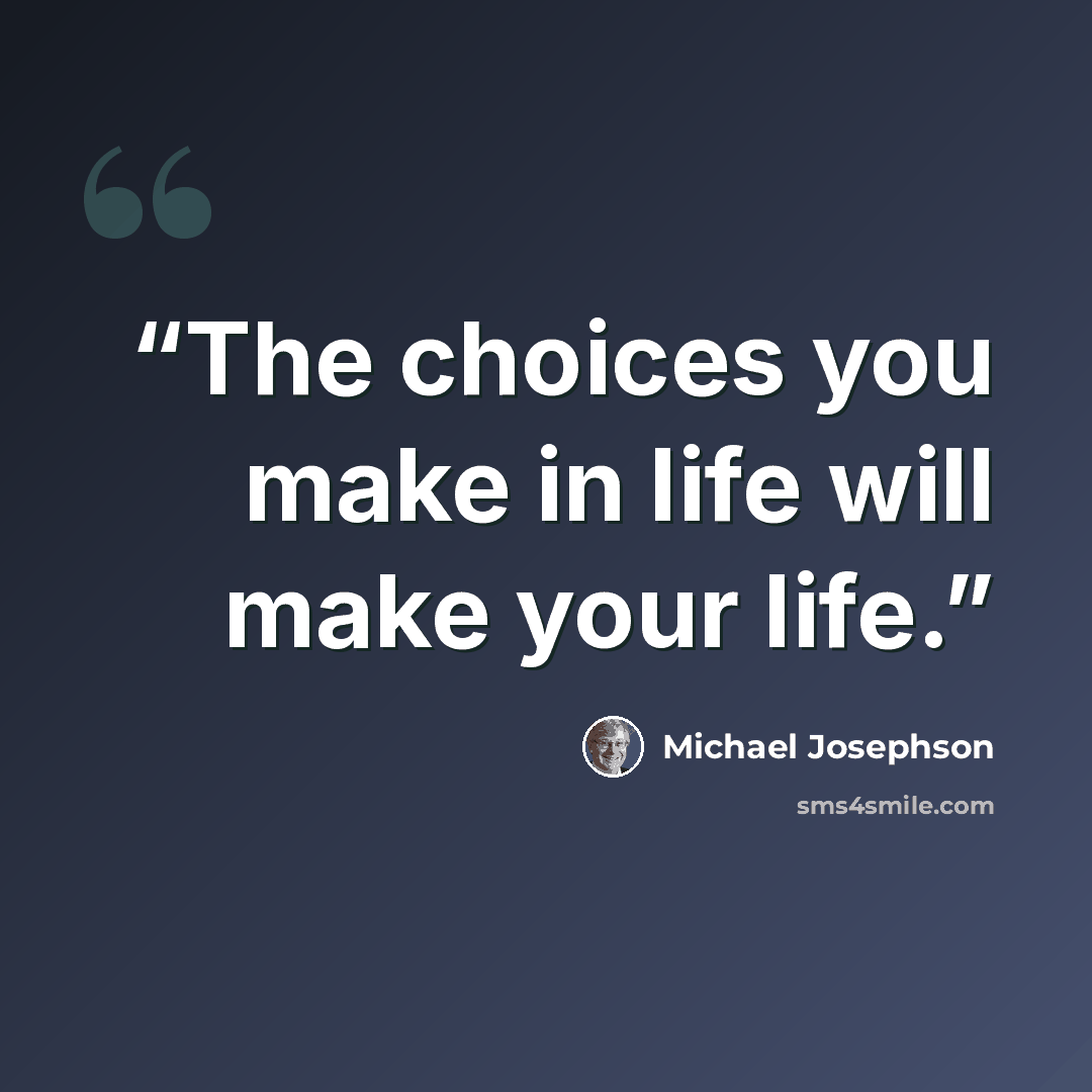 “The choices you make in life will make your life.” quote by Michael Josephson