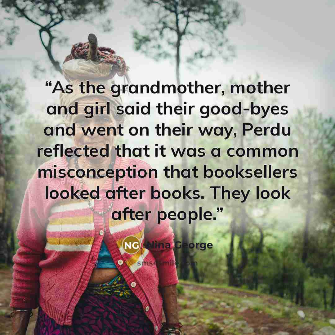 “As the grandmother, mother and girl said their good-byes and went on their way, Perdu reflected that it was a common misconception that booksellers looked after books. They look after people.” quote by Nina George