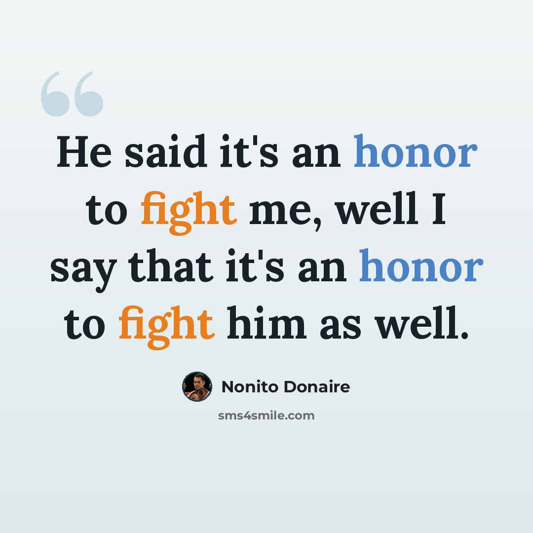 “He said it's an honor to fight me, well I say that it's an honor to fight him as well.” quote by Nonito Donaire