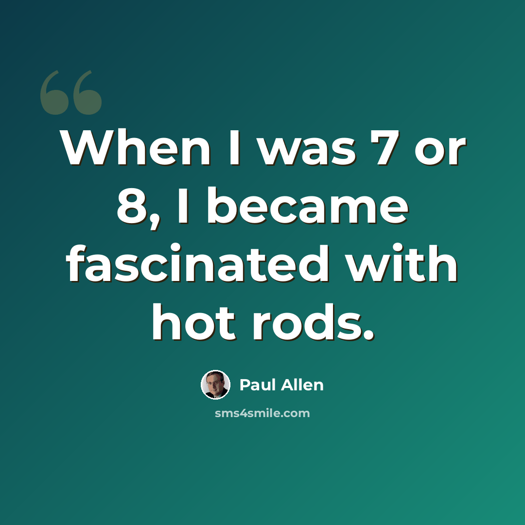 “When I was 7 or 8, I became fascinated with hot rods.” quote by Paul Allen