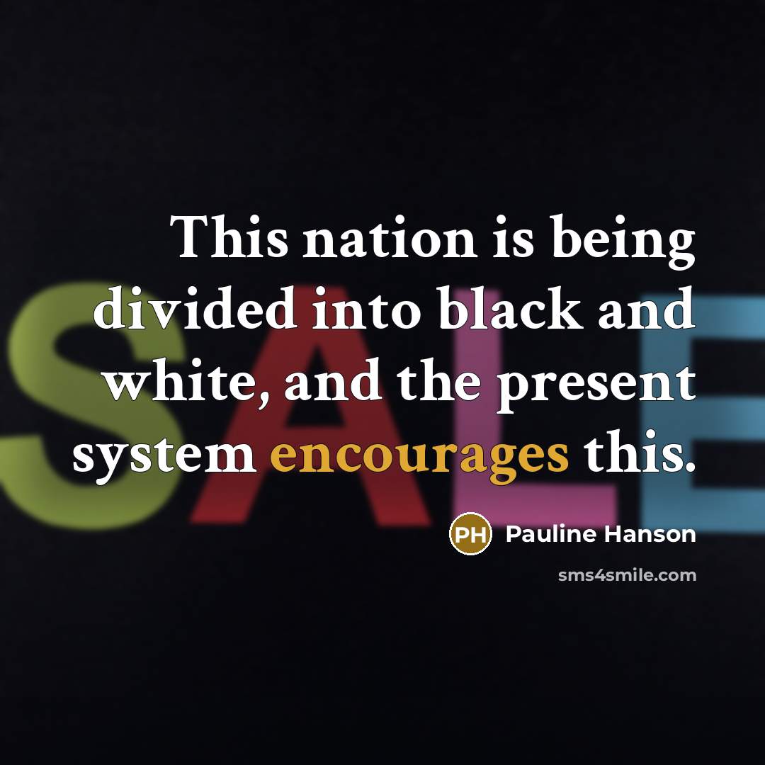 “This nation is being divided into black and white, and the present system encourages this.” quote by Pauline Hanson