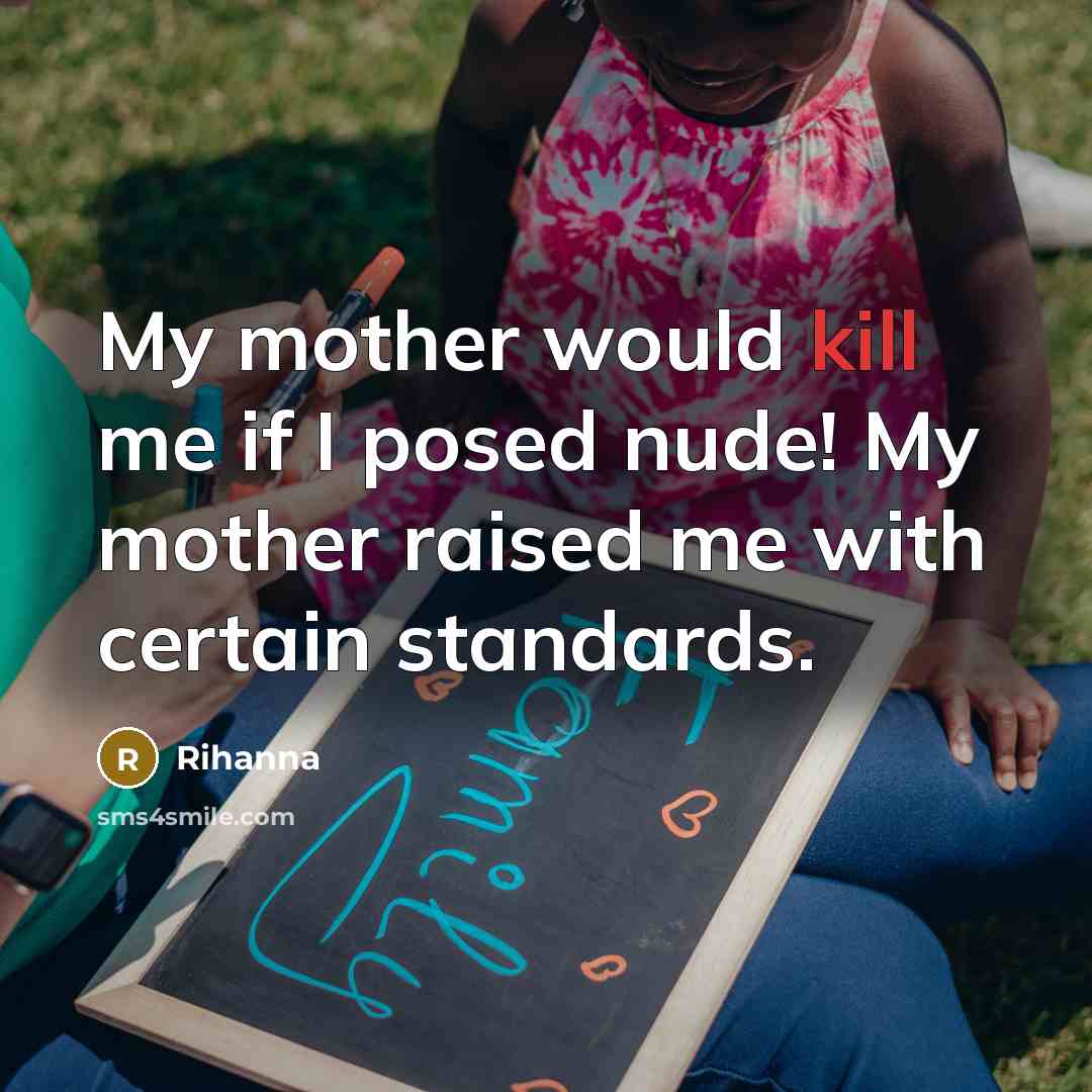 “My mother would kill me if I posed nude! My mother raised me with certain standards.” quote by Rihanna