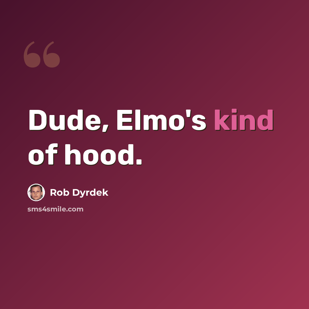 “Dude, Elmo's kind of hood.” quote by Rob Dyrdek