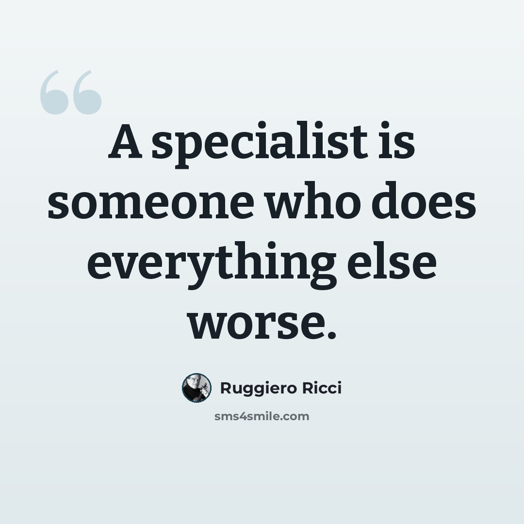 “A specialist is someone who does everything else worse.” quote by Ruggiero Ricci