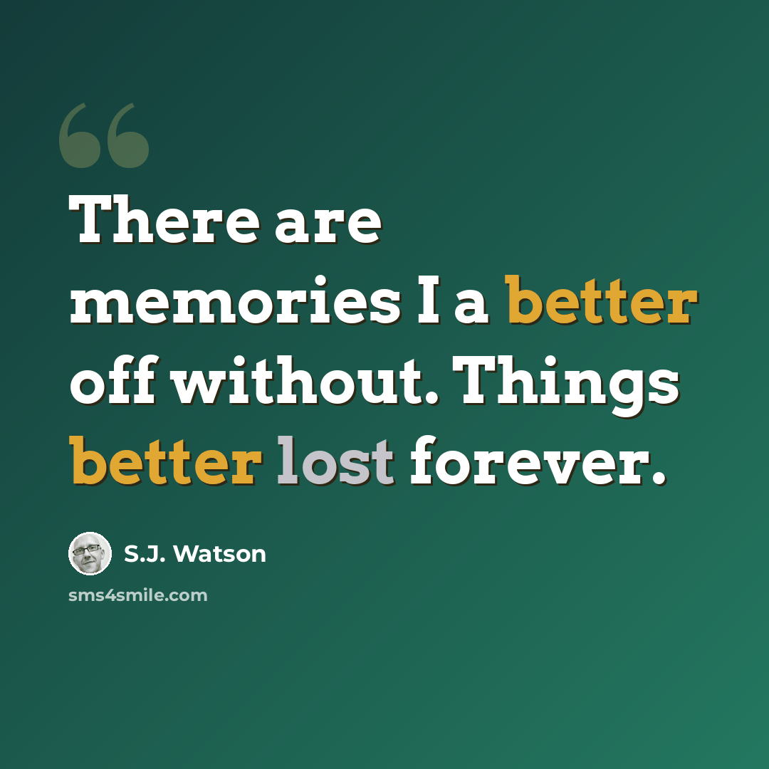 “There are memories I a better off without. Things better lost forever.” quote by S.J. Watson