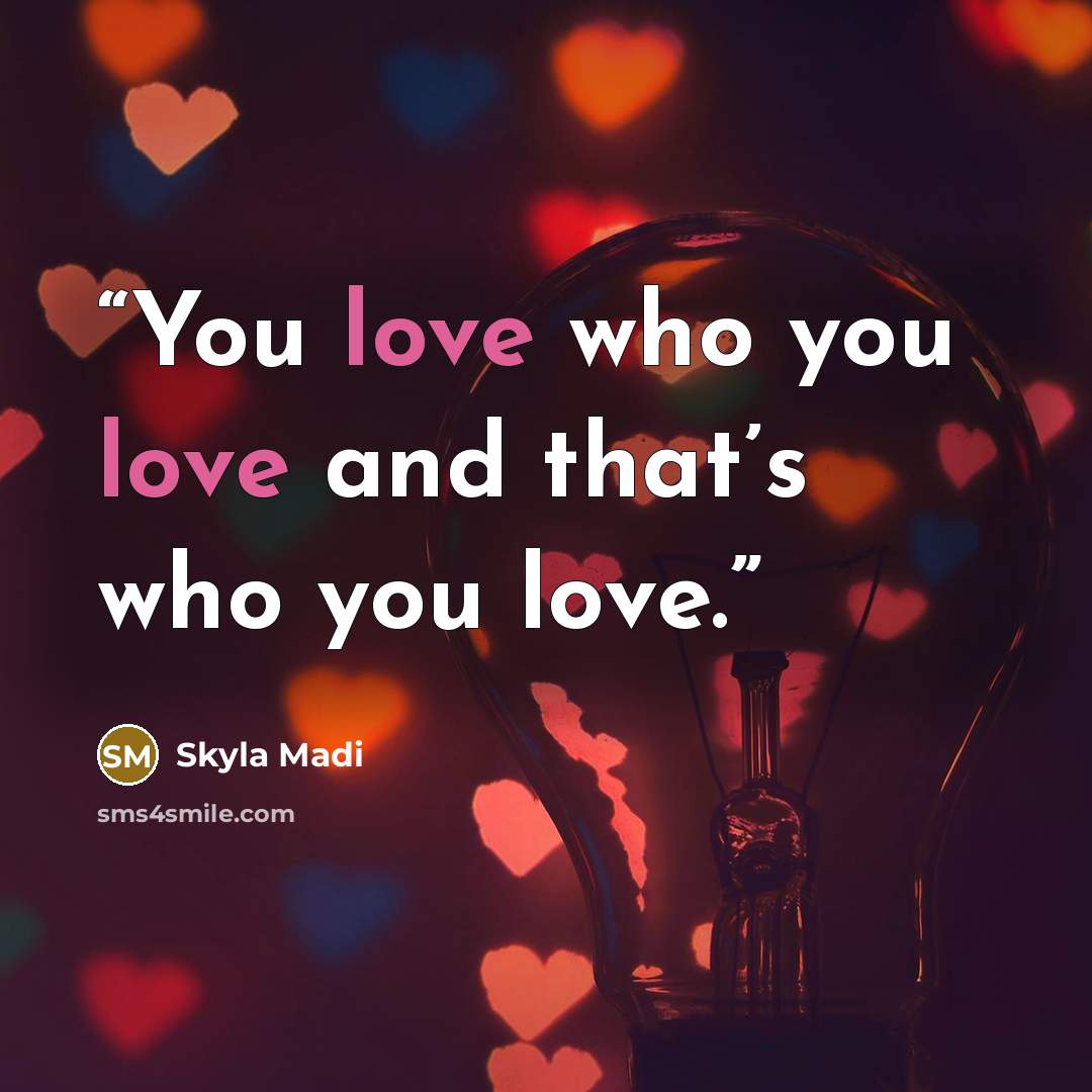 “You love who you love and that’s who you love.” quote by Skyla Madi