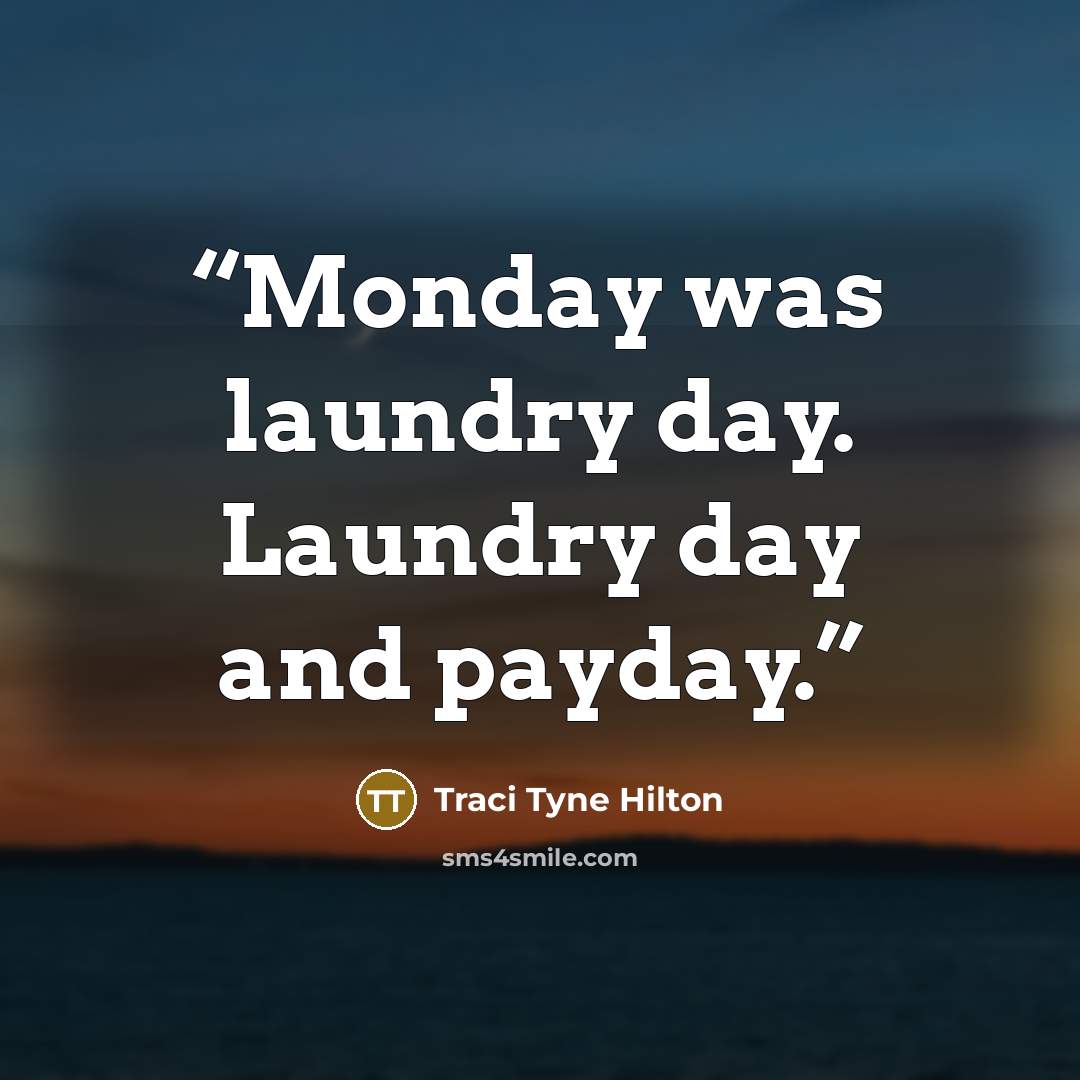 “Monday was laundry day. Laundry day and payday.” quote by Traci Tyne Hilton