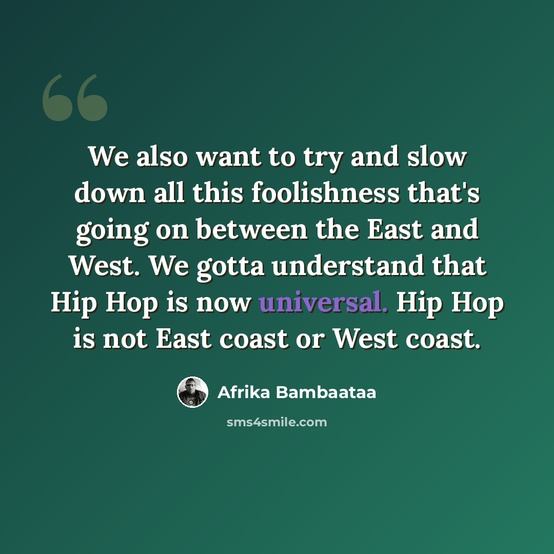 “We also want to try and slow down all this foolishness that's going on between the East and West. We gotta understand that Hip Hop is now universal. Hip Hop is not East coast or West coast.” quote by Afrika Bambaataa