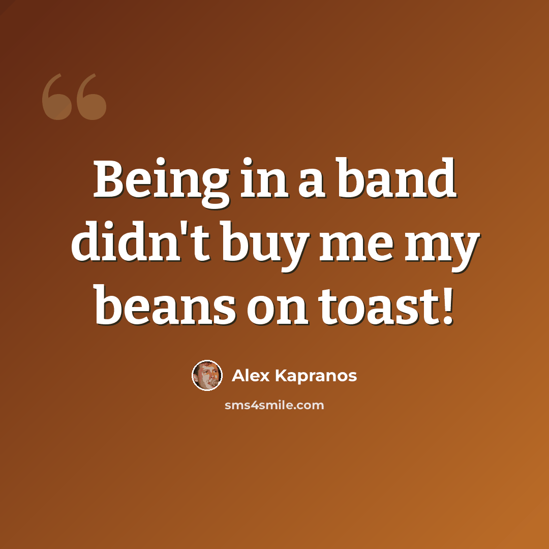 “Being in a band didn't buy me my beans on toast!” quote by Alex Kapranos