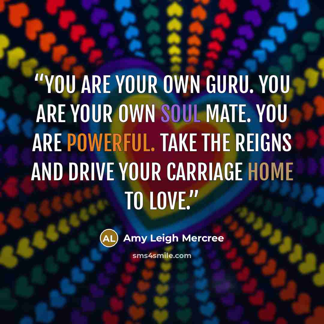 “YOU are your own guru. YOU are your own soul mate. YOU are powerful. Take the reigns and drive your carriage home to love.” quote by Amy Leigh Mercree